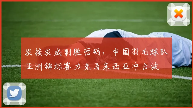 发接发成制胜密码，中国羽毛球队亚洲锦标赛力克马来西亚冲击波