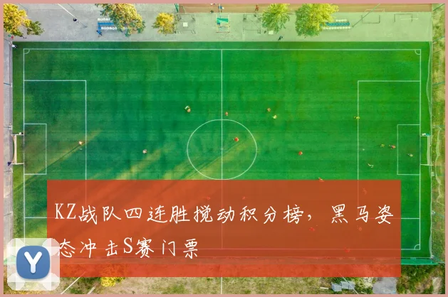 KZ战队四连胜搅动积分榜，黑马姿态冲击S赛门票