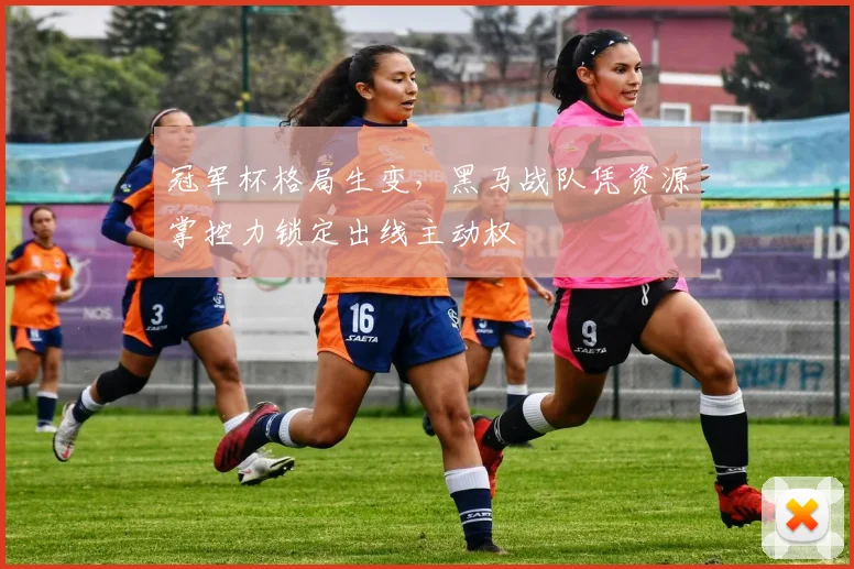冠军杯格局生变，黑马战队凭资源掌控力锁定出线主动权