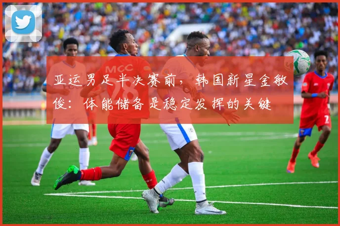 亚运男足半决赛前，韩国新星金敏俊：体能储备是稳定发挥的关键
