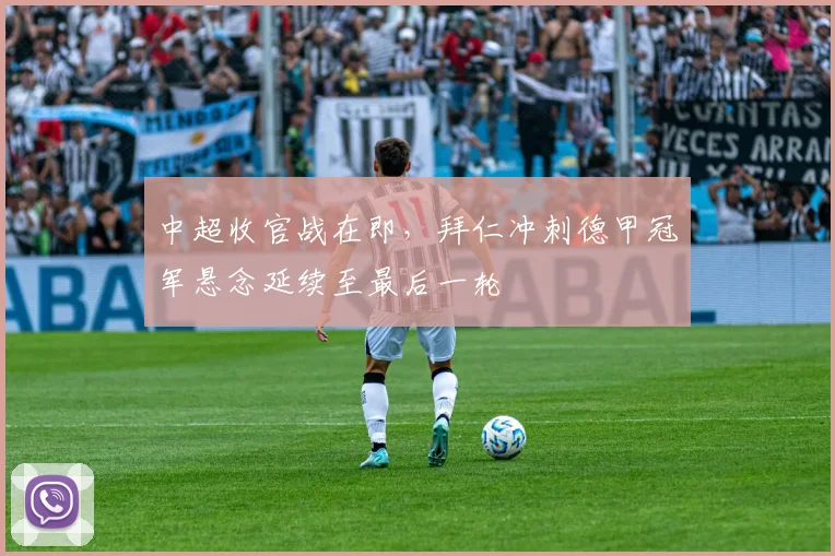 中超收官战在即，拜仁冲刺德甲冠军悬念延续至最后一轮