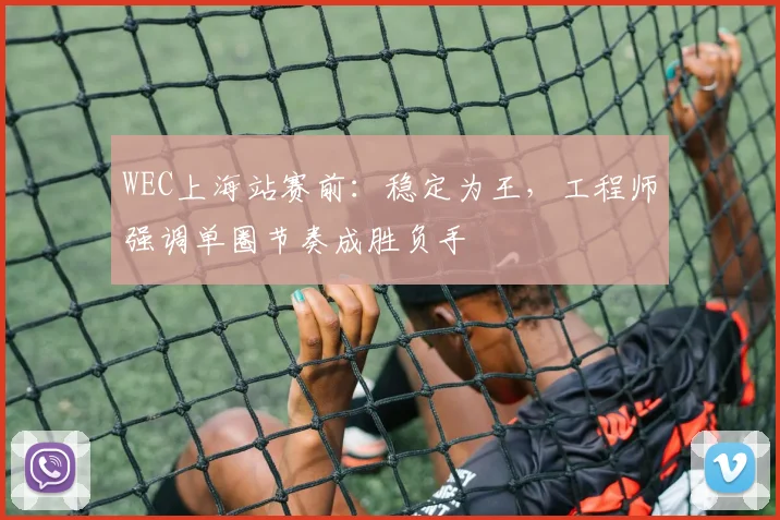 WEC上海站赛前：稳定为王，工程师强调单圈节奏成胜负手